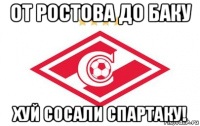 от ростова до баку хуй сосали спартаку!