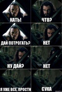 Кать! Что? Дай потрогать? Нет Ну дай? Нет Я уже все, прости Сука