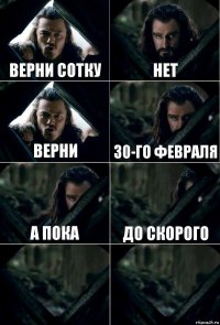 верни сотку нет верни 30-го февраля а пока до скорого  