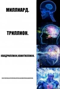 Миллиард. Триллион. Квадриллион,квинтиллион. Секстиллион,септиллион,октильон,нониллион,дециллион.