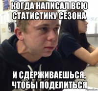 когда написал всю статистику сезона и сдерживаешься, чтобы поделиться