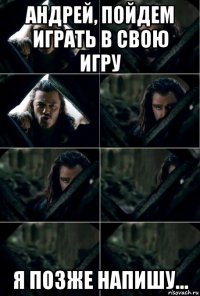 андрей, пойдем играть в свою игру я позже напишу...