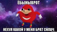 ёбыныврот нехуя какой у меня брат силач