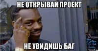 не открывай проект не увидишь баг