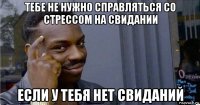 тебе не нужно справляться со стрессом на свидании если у тебя нет свиданий