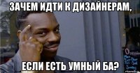 зачем идти к дизайнерам, если есть умный ба?