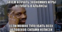 зачем изучать экономику игры вступать в альянсы если можно тупо убить всех человеков силами неписей