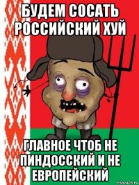 будем сосать российский хуй главное чтоб не пиндосский и не европейский