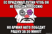 ес придумал путин чтоб он не победил россию но армия нато победит рашку за 30 минут