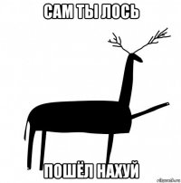 сам ты лось пошёл нахуй