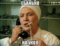 ебанько на укол