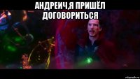 андреич,я пришёл договориться 