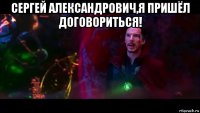 сергей александрович,я пришёл договориться! 