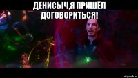 денисыч,я пришёл договориться! 