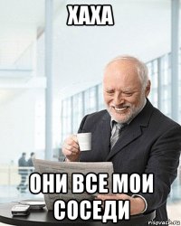 хаха они все мои соседи