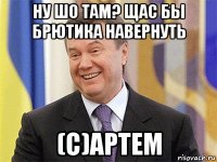 ну шо там? щас бы брютика навернуть (с)артем