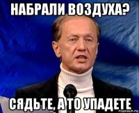 набрали воздуха? сядьте, а то упадете