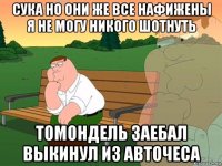 сука но они же все нафижены я не могу никого шотнуть томондель заебал выкинул из авточеса