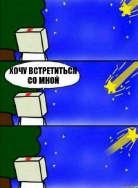 хочу встретиться со мной