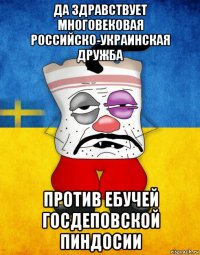 да здравствует многовековая российско-украинская дружба против ебучей госдеповской пиндосии