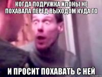 когда подружка илоны не похавала перед выходом куда то и просит похавать с ней