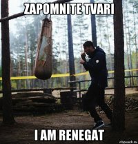 zapomnite tvari i am renegat