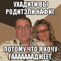 ухадити вы родитэли нафиг. потому что я хочу гаааааааджеет.