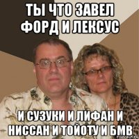 ты что завел форд и лексус и сузуки и лифан и ниссан и тойоту и бмв