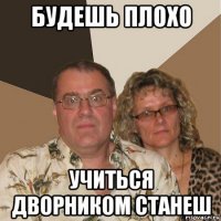 будешь плохо учиться дворником станеш