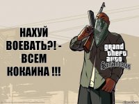 НАХУЙ ВОЕВАТЬ?! - ВСЕМ КОКАИНА !!!