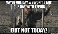 maybe one day we won't start our day with typing but not today!