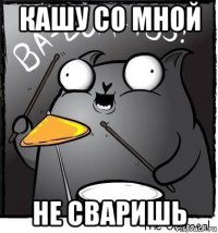 кашу со мной не сваришь