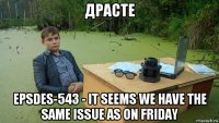 драсте epsdes-543 - it seems we have the same issue as on friday