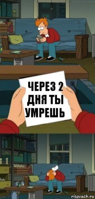 через 2 дня ты умрешь