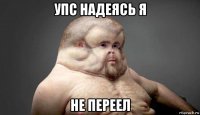 упс надеясь я не переел