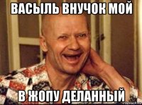васыль внучок мой в жопу деланный