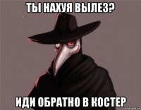 ты нахуя вылез? иди обратно в костер
