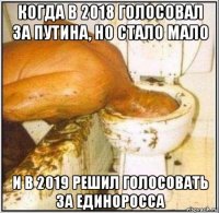 когда в 2018 голосовал за путина, но стало мало и в 2019 решил голосовать за единоросса