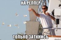 на реппер только заткнись
