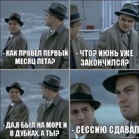 - Как провел первый месяц лета? - Что? Июнь уже закончился? - Да,я был на море и в Дубках, а ты? - Сессию сдавал