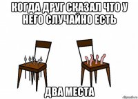 когда друг сказал что у него случайно есть два места