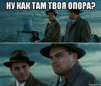 ну как там твоя опора? 