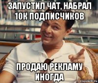 запустил чат, набрал 10к подписчиков продаю рекламу иногда