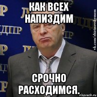 как всех напиздим срочно расходимся.