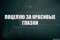 поцелую за красивые глазки