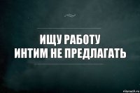 ищу работу
интим не предлагать