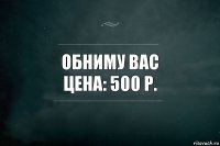 обниму вас
цена: 500 р.