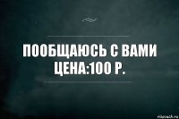 пообщаюсь с вами
цена:100 р.