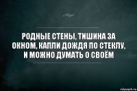 родные стены, тишина за окном, капли дождя по стеклу, и можно думать о своём