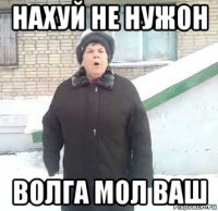 нахуй не нужон волга мол ваш